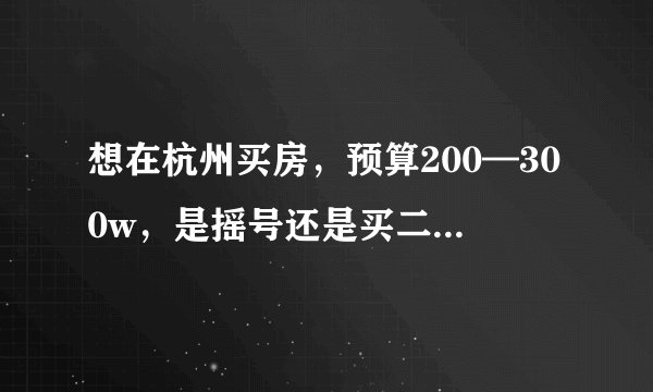 想在杭州买房，预算200—300w，是摇号还是买二手呢？哪里的房子更合适呢？