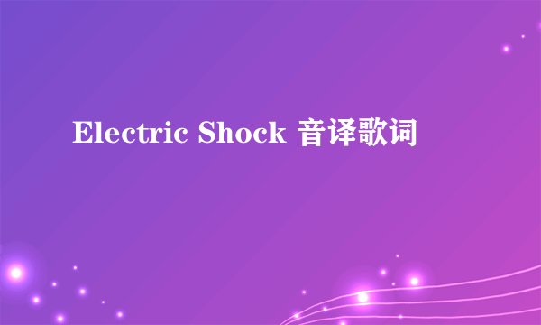 Electric Shock 音译歌词