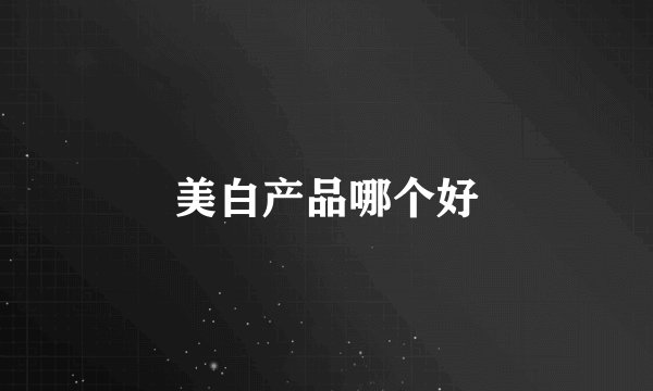 美白产品哪个好