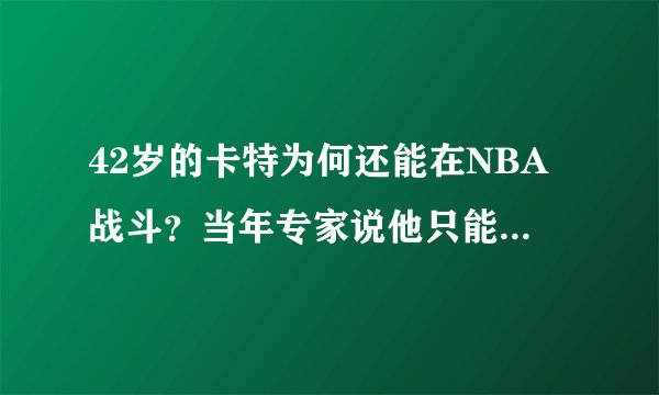 42岁的卡特为何还能在NBA战斗？当年专家说他只能靠身体吃饭