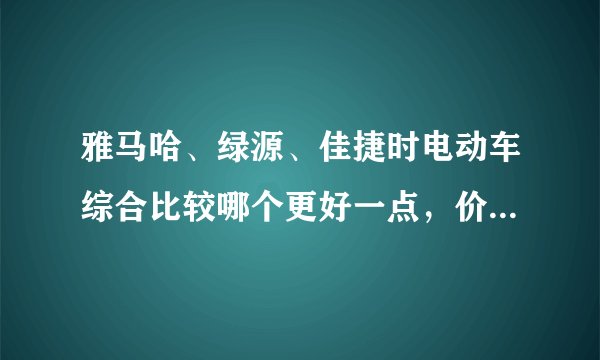 雅马哈、绿源、佳捷时电动车综合比较哪个更好一点，价格是次要考虑