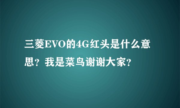 三菱EVO的4G红头是什么意思？我是菜鸟谢谢大家？