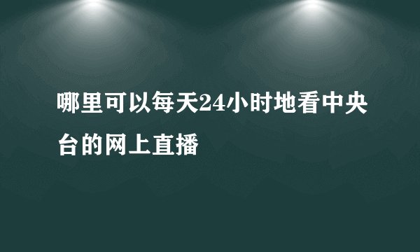 哪里可以每天24小时地看中央台的网上直播