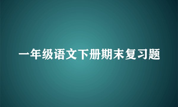 一年级语文下册期末复习题