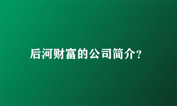 后河财富的公司简介？