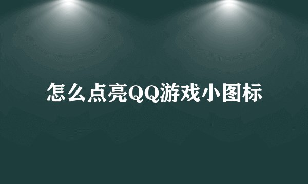 怎么点亮QQ游戏小图标