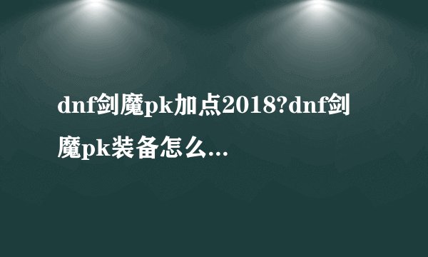 dnf剑魔pk加点2018?dnf剑魔pk装备怎么选择最好?