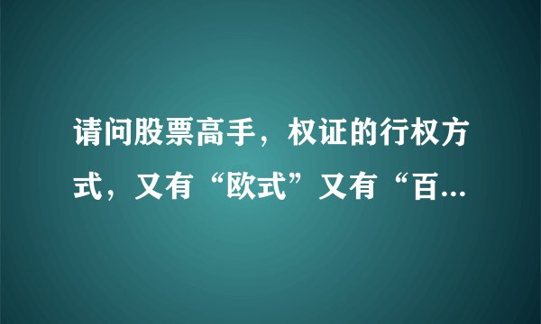 请问股票高手，权证的行权方式，又有“欧式”又有“百慕大示”，这到底是什么意思啊？