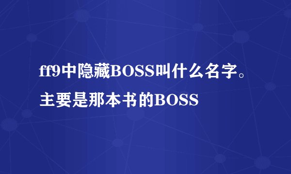 ff9中隐藏BOSS叫什么名字。主要是那本书的BOSS