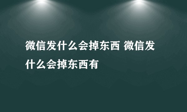 微信发什么会掉东西 微信发什么会掉东西有