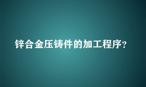 锌合金压铸件的加工程序？