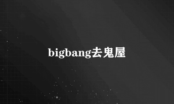 bigbang去鬼屋