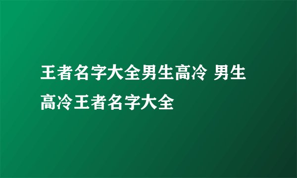 王者名字大全男生高冷 男生高冷王者名字大全