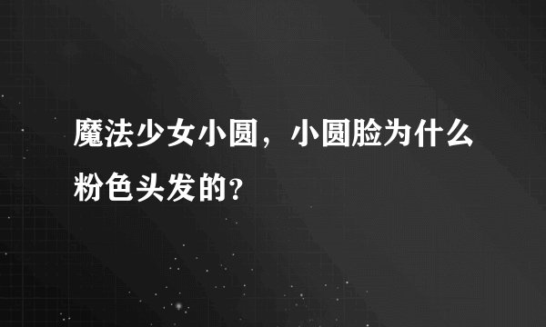 魔法少女小圆，小圆脸为什么粉色头发的？