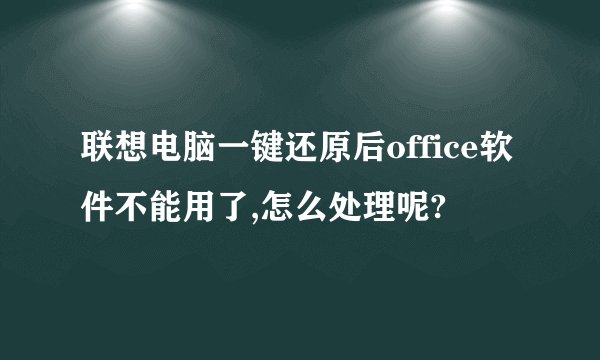 联想电脑一键还原后office软件不能用了,怎么处理呢?