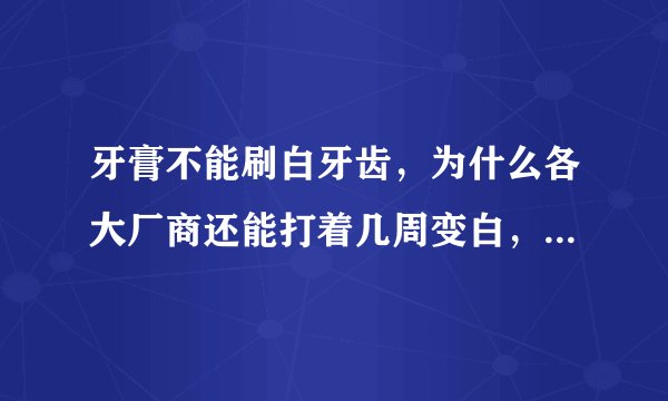 牙膏不能刷白牙齿，为什么各大厂商还能打着几周变白，变亮的广告，这是营销欺骗吗？