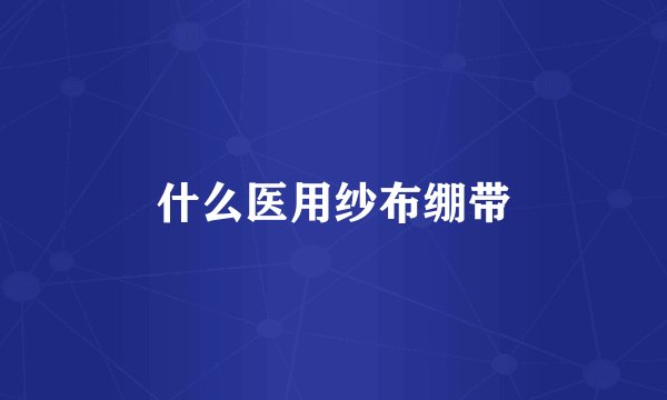 什么医用纱布绷带