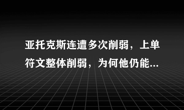 亚托克斯连遭多次削弱，上单符文整体削弱，为何他仍能屹立不倒？