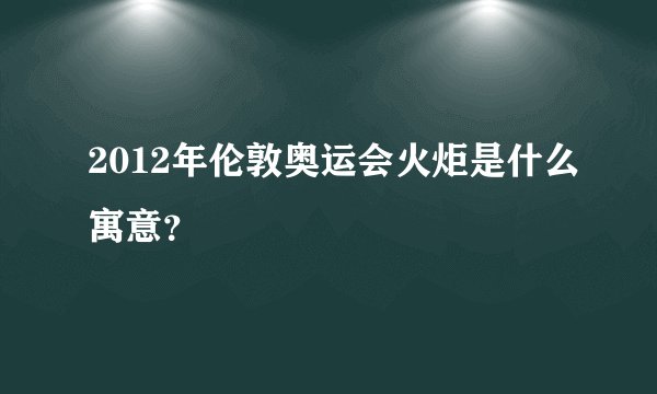 2012年伦敦奥运会火炬是什么寓意？