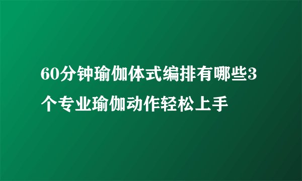 60分钟瑜伽体式编排有哪些3个专业瑜伽动作轻松上手