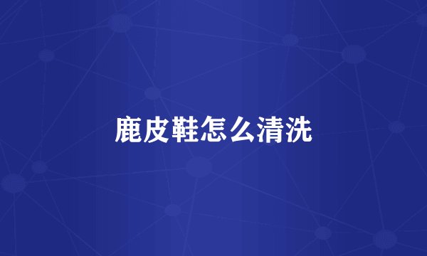 鹿皮鞋怎么清洗