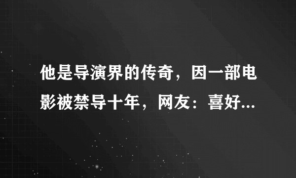 他是导演界的传奇，因一部电影被禁导十年，网友：喜好禁忌类影片