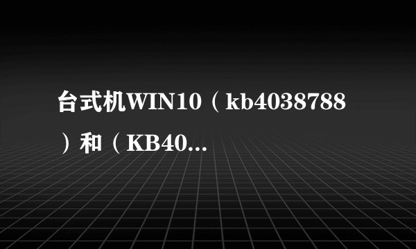 台式机WIN10（kb4038788）和（KB4040724总是更新失败？