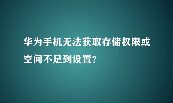 华为手机无法获取存储权限或空间不足到设置？