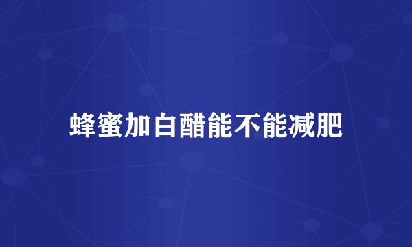 蜂蜜加白醋能不能减肥