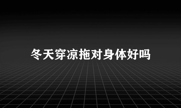 冬天穿凉拖对身体好吗