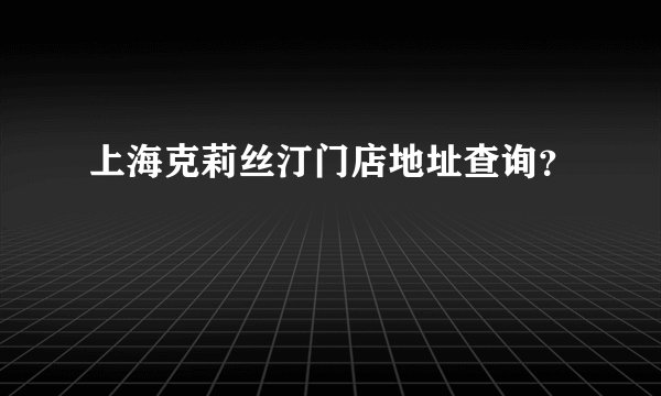 上海克莉丝汀门店地址查询？