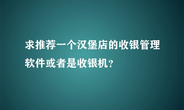 求推荐一个汉堡店的收银管理软件或者是收银机？