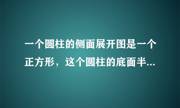 一个圆柱的侧面展开图是一个正方形，这个圆柱的底面半径与高的比是多少？（结果保留π）