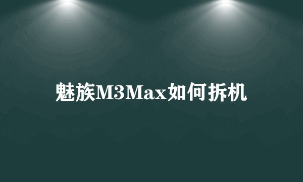 魅族M3Max如何拆机