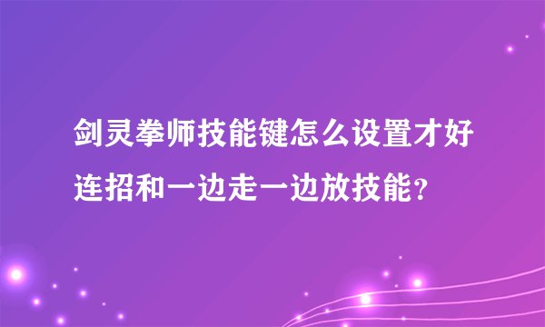 剑灵拳师技能键怎么设置才好连招和一边走一边放技能？