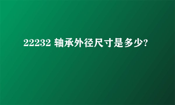 22232 轴承外径尺寸是多少?