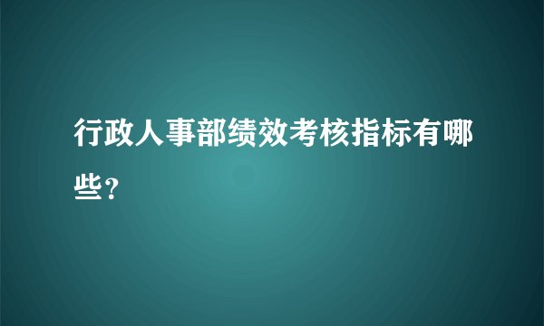 行政人事部绩效考核指标有哪些？