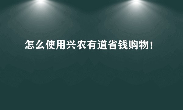 怎么使用兴农有道省钱购物！