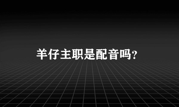羊仔主职是配音吗？
