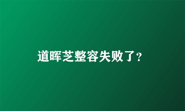 道晖芝整容失败了？