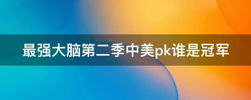 最强大脑第二季中美pk谁是冠军