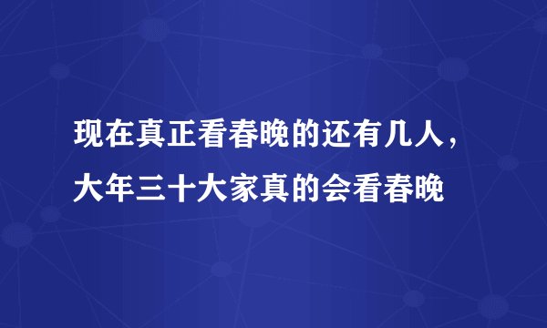现在真正看春晚的还有几人，大年三十大家真的会看春晚
