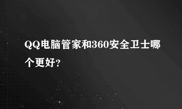 QQ电脑管家和360安全卫士哪个更好？