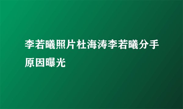 李若曦照片杜海涛李若曦分手原因曝光