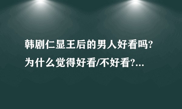 韩剧仁显王后的男人好看吗?为什么觉得好看/不好看??人气啊,推荐啊.....