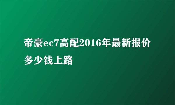 帝豪ec7高配2016年最新报价多少钱上路