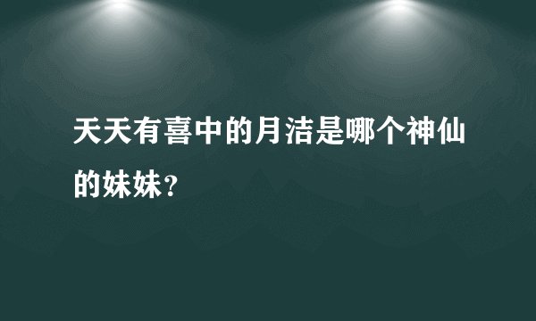 天天有喜中的月洁是哪个神仙的妹妹？