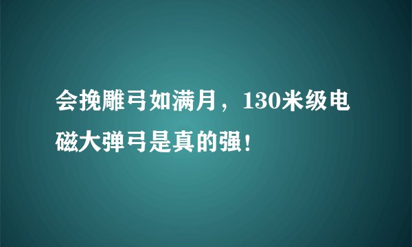 会挽雕弓如满月，130米级电磁大弹弓是真的强！