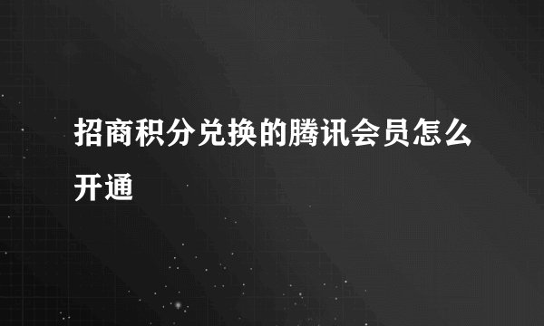 招商积分兑换的腾讯会员怎么开通
