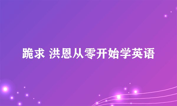 跪求 洪恩从零开始学英语